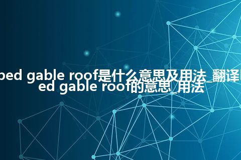 hipped gable roof是什么意思及用法_翻译hipped gable roof的意思_用法