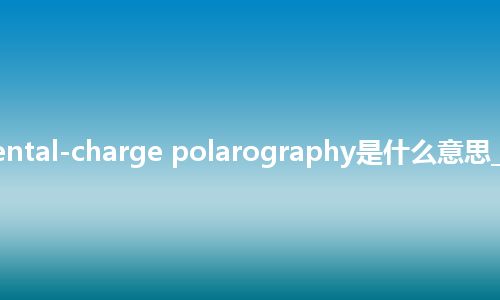 incremental-charge polarography是什么意思_中文意思