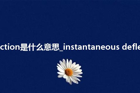 instantaneous deflection是什么意思_instantaneous deflection的中文解释_用法