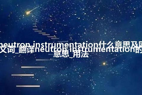neutron instrumentation什么意思及同义词_翻译neutron instrumentation的意思_用法