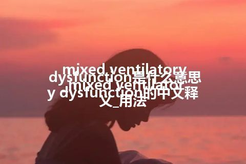 mixed ventilatory dysfunction是什么意思_mixed ventilatory dysfunction的中文释义_用法