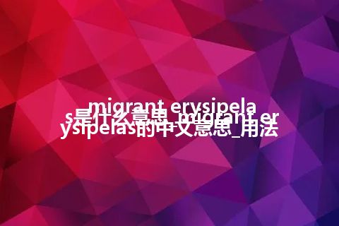migrant erysipelas是什么意思_migrant erysipelas的中文意思_用法