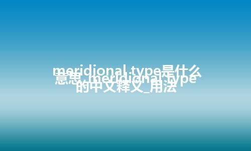 meridional type是什么意思_meridional type的中文释义_用法