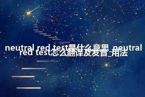 neutral red test是什么意思_neutral red test怎么翻译及发音_用法