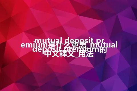 mutual deposit premium是什么意思_mutual deposit premium的中文释义_用法
