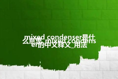 mixed condenser是什么意思_mixed condenser的中文释义_用法