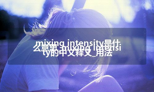 mixing intensity是什么意思_mixing intensity的中文释义_用法