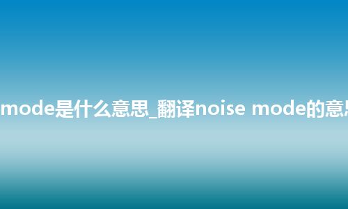 noise mode是什么意思_翻译noise mode的意思_用法