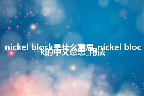 nickel block是什么意思_nickel block的中文意思_用法