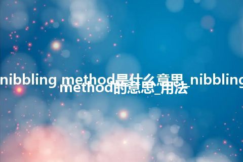 nibbling method是什么意思_nibbling method的意思_用法