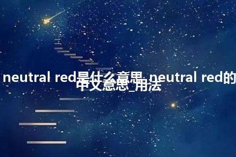 neutral red是什么意思_neutral red的中文意思_用法