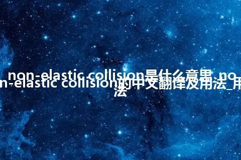 non-elastic collision是什么意思_non-elastic collision的中文翻译及用法_用法