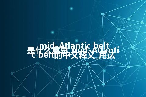 mid-Atlantic belt是什么意思_mid-Atlantic belt的中文释义_用法