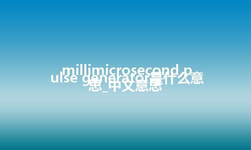 millimicrosecond pulse generator是什么意思_中文意思