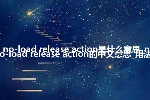 no-load release action是什么意思_no-load release action的中文意思_用法