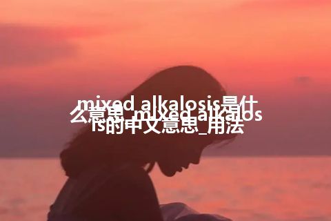 mixed alkalosis是什么意思_mixed alkalosis的中文意思_用法