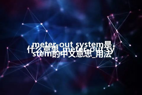 meter-out system是什么意思_meter-out system的中文意思_用法