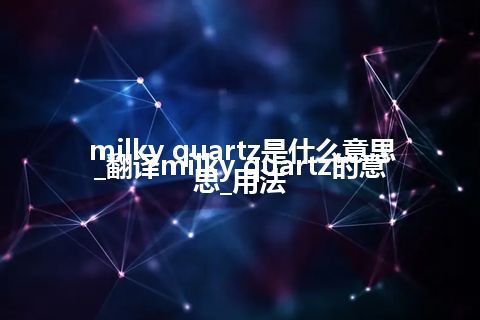 milky quartz是什么意思_翻译milky quartz的意思_用法