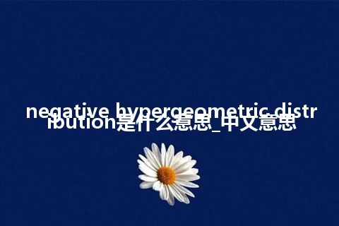 negative hypergeometric distribution是什么意思_中文意思