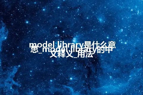 model library是什么意思_model library的中文释义_用法
