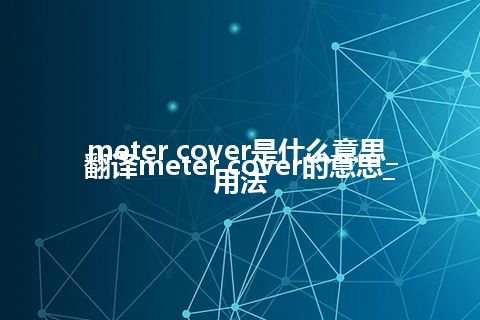 meter cover是什么意思_翻译meter cover的意思_用法