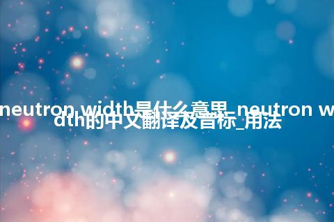neutron width是什么意思_neutron width的中文翻译及音标_用法