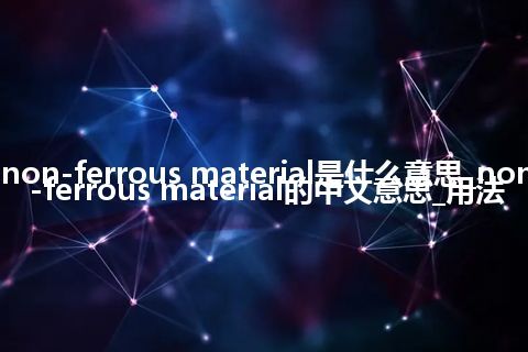 non-ferrous material是什么意思_non-ferrous material的中文意思_用法