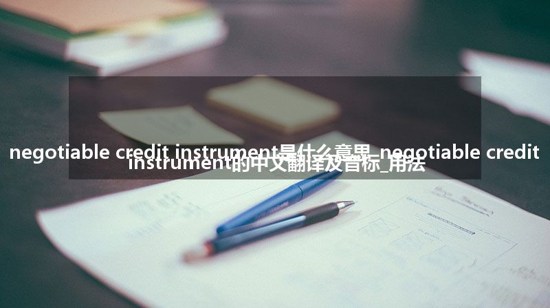 negotiable credit instrument是什么意思_negotiable credit instrument的中文翻译及音标_用法
