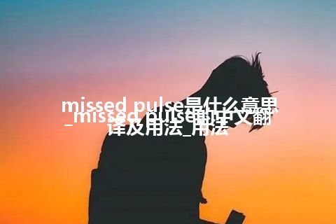 missed pulse是什么意思_missed pulse的中文翻译及用法_用法