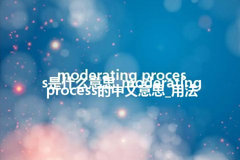 moderating process是什么意思_moderating process的中文意思_用法