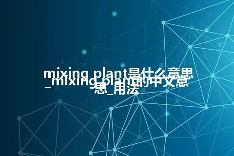 mixing plant是什么意思_mixing plant的中文意思_用法