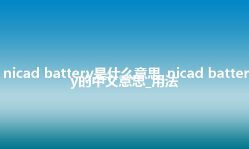 nicad battery是什么意思_nicad battery的中文意思_用法