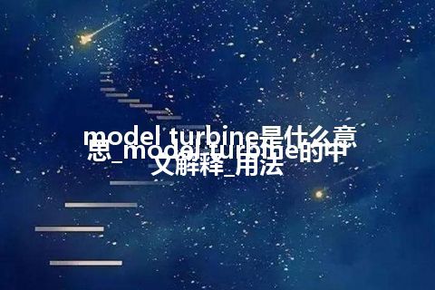 model turbine是什么意思_model turbine的中文解释_用法