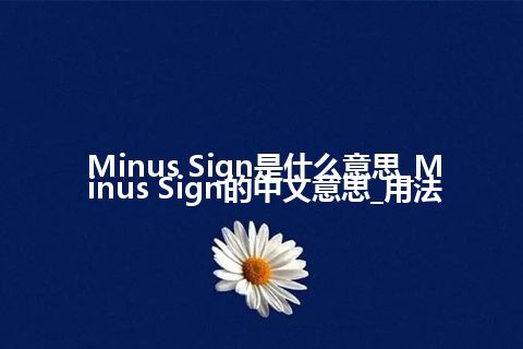 Minus Sign是什么意思_Minus Sign的中文意思_用法