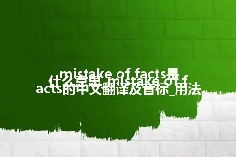 mistake of facts是什么意思_mistake of facts的中文翻译及音标_用法