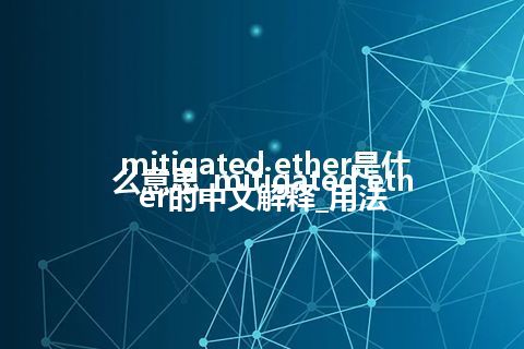 mitigated ether是什么意思_mitigated ether的中文解释_用法