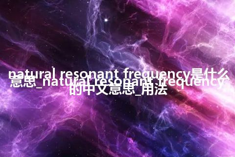 natural resonant frequency是什么意思_natural resonant frequency的中文意思_用法