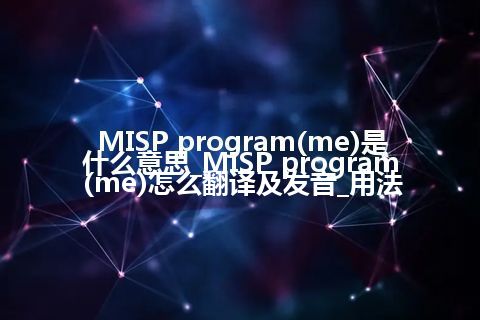 MISP program(me)是什么意思_MISP program(me)怎么翻译及发音_用法