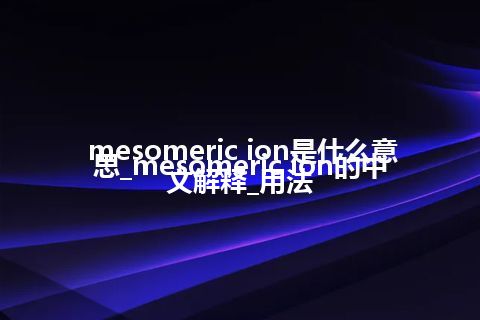mesomeric ion是什么意思_mesomeric ion的中文解释_用法