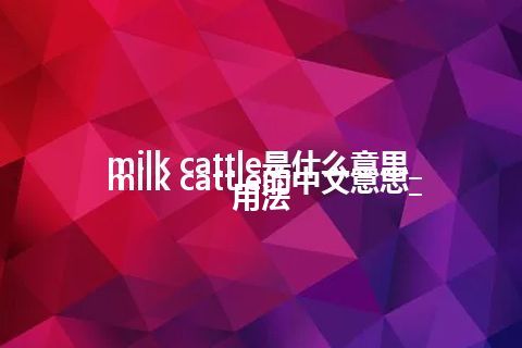 milk cattle是什么意思_milk cattle的中文意思_用法