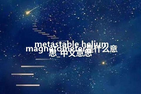 metastable helium magnetometer是什么意思_中文意思