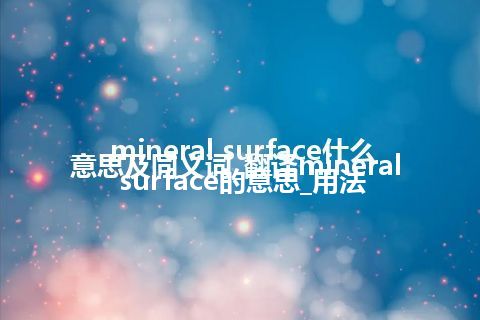 mineral surface什么意思及同义词_翻译mineral surface的意思_用法