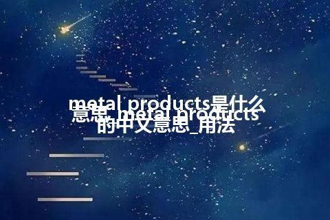 metal products是什么意思_metal products的中文意思_用法
