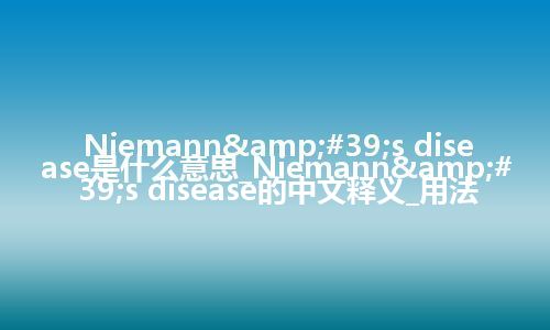 Niemann&#39;s disease是什么意思_Niemann&#39;s disease的中文释义_用法