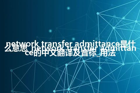 network transfer admittance是什么意思_network transfer admittance的中文翻译及音标_用法