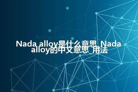Nada alloy是什么意思_Nada alloy的中文意思_用法
