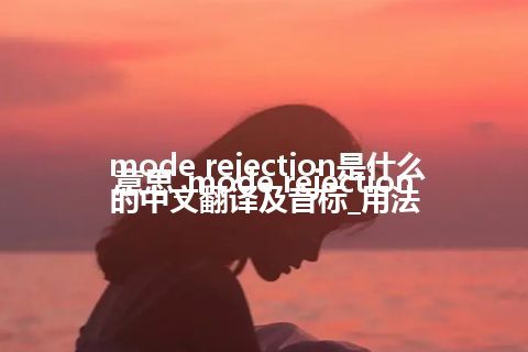 mode rejection是什么意思_mode rejection的中文翻译及音标_用法