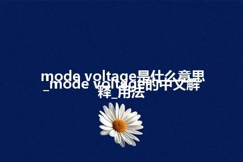 mode voltage是什么意思_mode voltage的中文解释_用法