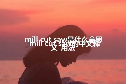 mill cut saw是什么意思_mill cut saw的中文释义_用法