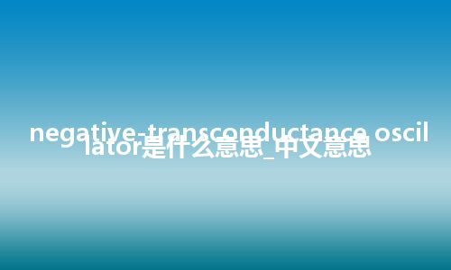 negative-transconductance oscillator是什么意思_中文意思